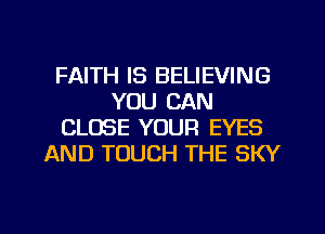 FAITH IS BELIEVING
YOU CAN
CLOSE YOUR EYES
AND TOUCH THE SKY

g
