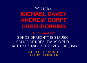 Written Byz

SONGS OF MIGHTY ISIS MUSIC,

SONGS OF KOBALTMUSIC PUB,
CARTUNEZ, MICHAEL DAVEY, ICG (BMI)

ALL RIGHTS RESERVED
USED BY PERMISSJON