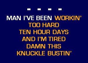 MAN I'VE BEEN WURKIN'
TOD HARD
TEN HOUR DAYS
AND I'M TIRED
DAMN THIS
KNUCKLE BUSTIN'