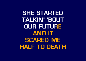 SHE STARTED
TALKIN' 'BOUT
OUR FUTURE

AND IT
SCARED ME
HALF TO DEATH