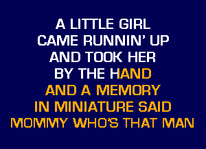 A LITTLE GIRL
CAME RUNNIN' UP
AND TOOK HER
BY THE HAND
AND A MEMORY

IN MINIATURE SAID
MOMMY WHO'S THAT MAN