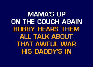 MAMA'S UP
ON THE COUCH AGAIN
BOBBY HEARS THEM
ALL TALK ABOUT
THAT AWFUL WAR
HIS DADDY'S IN