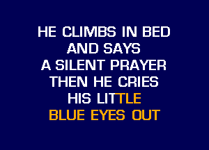 HE CLIMBS IN BED
AND SAYS
A SILENT PRAYER
THEN HE CRIES
HIS LITTLE
BLUE EYES OUT

g