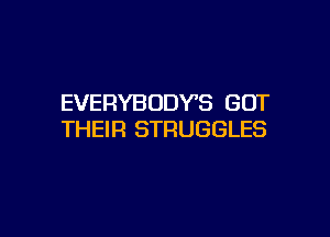 EVERYBODYS GOT

THEIR STRUGGLES