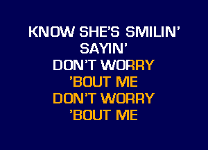 KNOW SHE'S SMILIN'
SAYIN'
DON'T WORRY

'BUUT ME
DON'T WORRY
'BUUT ME