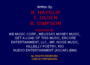 Written Byi

WB MUSIC CORP., MELISSA'S MONEY MUSIC,
GETA LOAD OF THIS MUSIC, ENCORE

ENTERTAINMENT, LLC., MR. NOISE MUSIC,

HILLBILLY POETRY, RIO
NUEVO ENTERTAINMENT (ASCAP) (BMI)

PLL RIGHTS RESERVED.
USED BY PERMISSION.