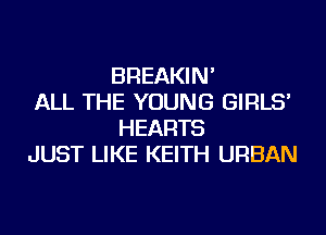 BREAKIN'

ALL THE YOUNG GIRLS'
HEARTS

JUST LIKE KEITH URBAN