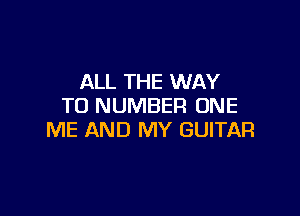 ALL THE WAY
TO NUMBER ONE

ME AND MY GUITAR