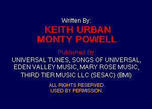 Written Byi

UNIVERSAL TUNES, SONGS OF UNIVERSAL,
EDEN VALLEY MUSIC, MARY ROSE MUSIC,

THIRD TIERMUSIC LLC (SESAC) (BMI)

ALL RIGHTS RESERVED.
USED BY PERMISSION.