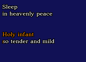 Sleep
in heavenly peace

Holy infant
so tender and mild