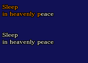 Sleep
in heavenly peace

Sleep
in heavenly peace