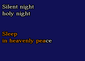 Silent night
holy night

Sleep
in heavenly peace