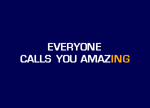 EVERYONE

CALLS YOU AMAZING