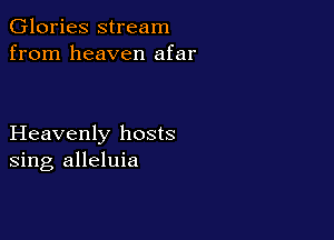 Glories stream
from heaven afar

Heavenly hosts
sing alleluia