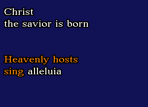 Christ
the savior is born

Heavenly hosts
sing alleluia