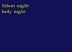 Silent night
holy night