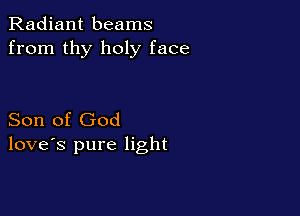 Radiant beams
from thy holy face

Son of God
love's pure light