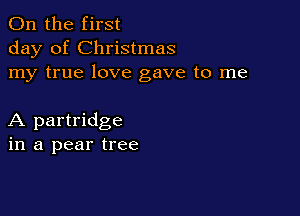 0n the first
day of Christmas
my true love gave to me

A partridge
in a pear tree