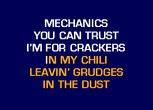 MECHANICS
YOU CAN TRUST
I'M FOR CRACKERS
IN MY CHILI
LEAVIN' GRUDGES
IN THE DUST

g