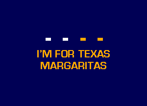 I'M FOR TEXAS
MARGARITAS
