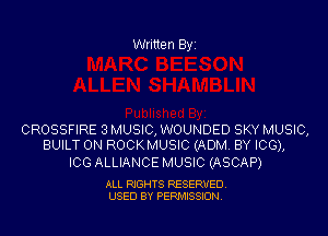 Written Byi

CROSSFIRE 3 MUSIC, WOUNDED SKY MUSIC,
BUILT ON ROCKMUSIC (ADM. BY ICG),

ICG ALLIANCE MUSIC (ASCAP)

ALL RIGHTS RESERVED.
USED BY PERMISSION.