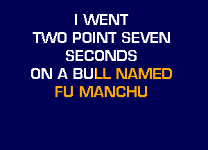 I WENT
TVVD POINT SEVEN
SECONDS
ON A BULL NAMED

FU MANCHU