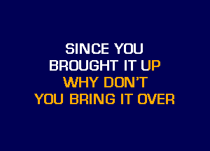 SINCE YOU
BROUGHT IT UP

WHY DON'T
YOU BRING IT OVER