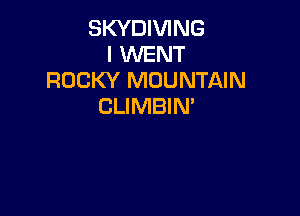SKYDIVING
I WENT
ROCKY MOUNTAIN
CLIMBIM