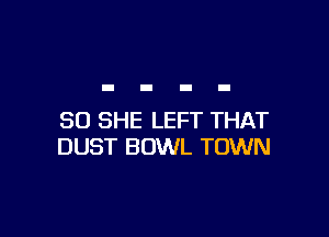 SO SHE LEFT THAT
DUST BOWL TOWN