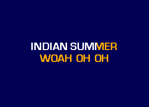 INDIAN SUMMER

WOAH OH OH