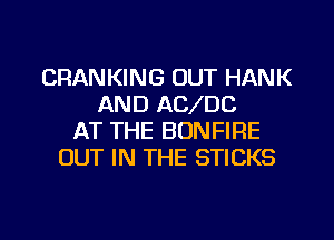 CRANKING OUT HANK
AND ACVDC
AT THE BUNFIRE
OUT IN THE STICKS