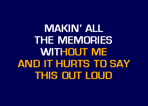 MAKIN' ALL
THE MEMORIES
WITHOUT ME
AND IT HURTS TO SAY
THIS OUT LOUD

g