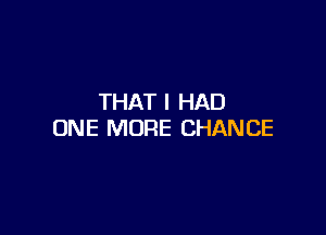 THAT I HAD

ONE MORE CHANCE