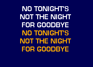 N0 TONIGHT'S
NOT THE NIGHT
FOR GOODBYE
N0 TONIGHT'S
NOT THE NIGHT
FOR GOODBYE

g