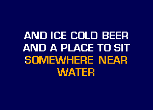 AND ICE COLD BEEF!

AND A PLACE TO SIT

SOMEWHERE NEAR
WATER
