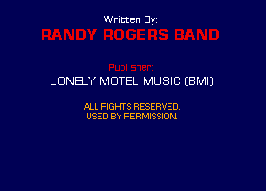 W ritcen By

LONELY MOTEL MUSIC (BMIJ

ALL RIGHTS RESERVED
USED BY PERMISSION