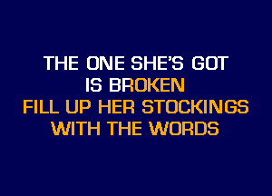 THE ONE SHE'S BUT
IS BROKEN
FILL UP HER STOCKINGS
WITH THE WORDS