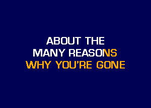 ABOUT THE
MANY REASONS

WHY YOU'RE GONE