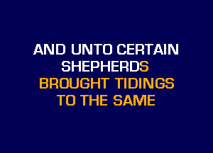 AND UNTO CERTAIN
SHEPHERDS
BROUGHT TIDINGS
TO THE SAME

g