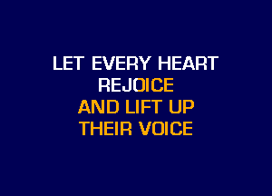 LET EVERY HEART
REJUICE

AND LIFT UP
THEIR VOICE