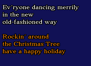 Ev'ryone dancing merrily
in the new
old-fashioned way

Rockin' around
the Christmas Tree
have a happy holiday