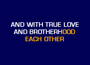 AND WITH TRUE LOVE
AND BROTHERHODD
EACH OTHER

g