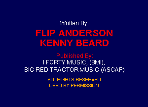 Written By

I FORTY MUSIC, (BMI),
BIG RED TRACTORMUSIC (ASCAP)

ALL RIGHTS RESERVED
USED BY PERMISSION
