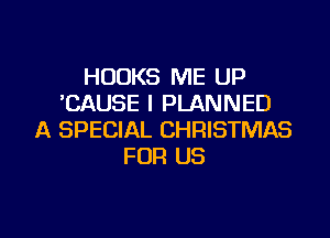 HOOKS ME UP
CAUSE I PLANNED

A SPECIAL CHRISTMAS
FOR US