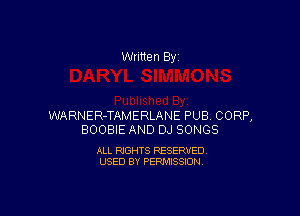 Written By

WARNER-TAMERLANE PUB CORP,
BOOBIE AND DJ SONGS

ALL RIGHTS RESERVED
USED BY PERMISSION
