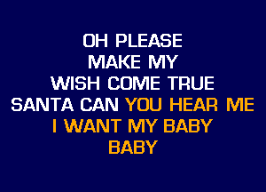 OH PLEASE
MAKE MY
WISH COME TRUE
SANTA CAN YOU HEAR ME
I WANT MY BABY
BABY