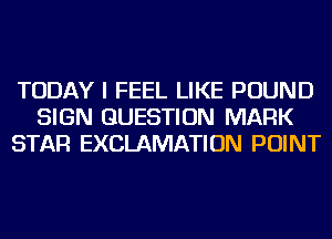 TODAY I FEEL LIKE POUND
SIGN QUESTION MARK
STAR EXCLAMATION POINT