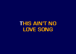THIS AIN'T N0

LOVE SONG