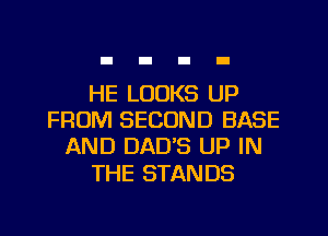 HE LOOKS UP
FROM SECOND BASE
AND DAD'S UP IN

THE STAN DS