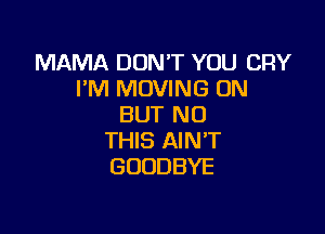 MAMA DON'T YOU CRY
PNHWOVMMSUN
BUT NO

THIS AIN'T
GOODBYE